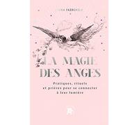 La magie des anges: Pratiques, rituels et prières pour se connecter à leur lumière