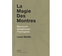 La magie des montres Découvrir simplement l'horlogerie - The Magic of Watches, A Smart Introduction to fine Watchmaking - Louis Nardin - Watchprint.com - relié - Beau livre