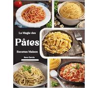 La Magie des Pâtes Recettes Maison: "Des Recettes Authentiques et Créatives pour Révéler l'Art Italien des Pâtes dans Votre Cuisine"