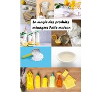 La Magie des Produits Ménagers Faits Maison: L'art des produits ménagers naturels, Guide pratique pour une maison saine et écologique, Fabriquez vos ... astuces efficaces, Produits Ménagers Naturels
