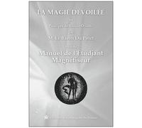 La Magie Dévoilée Ou Principes De Science Occulte Suivi Du Manuel De L'étudiant Magnétiseur