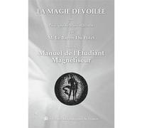 La magie dévoilée ou Principes de Science Occulte suvi du Manuel de l'étudiant magnétiseur Jules Du Potet de Sennevoy (Le Baron Du Potet) (Auteur)