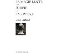 La Magie lente suivi de Survie et de La Rivière Denis Lachaud (Auteur)