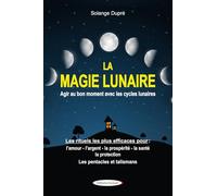 La magie lunaire - Agir au bon moment avec les cycles lunaires - Les rituels les plus efficaces