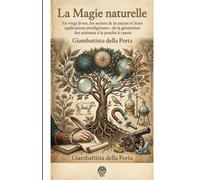 La Magie naturelle: En vingt livres, les secrets de la nature et leurs applications prodigieuses : de la génération des animaux à la poudre à canon