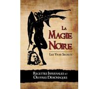 La Magie Noire: Les Recettes Infernales et les Oeuvres Démoniaques