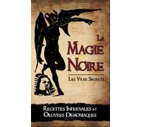 La Magie Noire: Les Recettes Infernales et les Oeuvres Démoniaques
