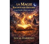 LA MAGIE RACONTE SON HISTOIRE: Ce que l’invisible a toujours voulu nous dire.