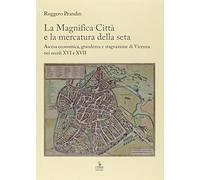 La Magnifica Città e la mercatura della seta. Ascesa economica, grandezza e stagnazione di Vicenza nei secoli XVI e XVII