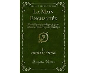 La Main Enchantée: Histoire Macaronique de Gérard de Nerval, Augmentée d'Une Préface de Henri de Régnier Et Ornée de Gravures Originales Par Daragnès (Classic Reprint)