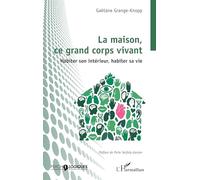 La maison, ce grand corps vivant: Habiter son intérieur, habiter sa vie