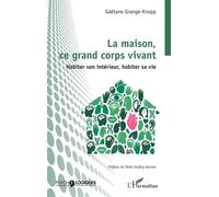 La maison, ce grand corps vivant Habiter son intérieur, habiter sa vie - Gaëtane Grange-Knopp - L'harmattan - broché - Guide