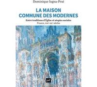 La Maison Commune Des Modernes - Entre Traditions D'eglise Et Utopies Sociales (France, Xixe-Xxe Siècles)