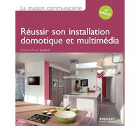 La maison communicante. Réussir son installation domotique et multimédia