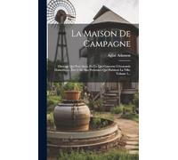 La Maison De Campagne: Ouvrage Qui Peut Aussi, En Ce Qui Concerne L'économie Domestique, Être Utile Aux Personnes Qui Habitent La Ville, Volume 1...