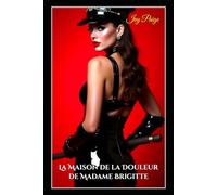 La Maison de la Douleur de Madame Brigitte: Le Donjon BDSM Secret Sous les Rues de Paris - Une Histoire d’Obéissance, de Soumission et de Châtiment Érotique