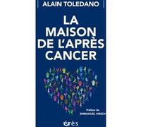 La maison de l'après cancer Alain Toledano (Auteur), Emmanuel Hirsch (Préface)