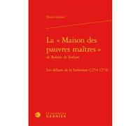 La « Maison des pauvres maîtres » de Robert de Sorbon Denis Gabriel (Auteur), Martin Aurell (Collection dirigée par), Elisabeth Crouzet-Pavan (Collection dirigée par), Michel Sot (Collection dirigée p