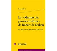 La « Maison des pauvres maîtres » de Robert de Sorbon: Les débuts de la Sorbonne (1254-1274)
