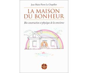 La Maison du bonheur : Bio-construction et physique de la conscience