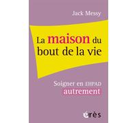 La maison du bout de la vie Soigner en EHPAD autrement - Jack Messy - Eres - broché - Essai