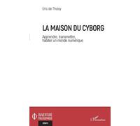 La Maison Du Cyborg - Apprendre, Transmettre, Habiter Un Monde Numérique