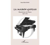 La Maison Gaveau Manufacture de Pianos - 1847-1971 - René Beaupain - L'harmattan - broché - Essai