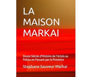 LA MAISON MARKAI: Douze Siècles d'Histoire de l’Artois au Poitou en Passant par la Provence