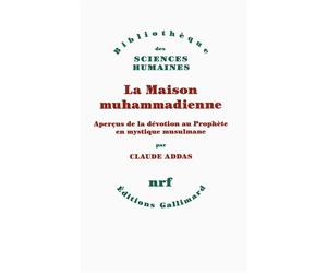La Maison muhammadienne Aperçus de la dévotion au Prophète en mystique musulmane - Claude Addas - Gallimard - broché - Essai