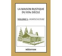 La Maison Rustique du XIXe siècle Volume 5 HORTICULTURE: L'encyclopédie et méthode sur l'Horticulture | Culture potagère et jardinage en France et à l'étranger