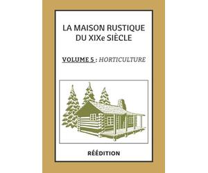 La Maison Rustique du XIXe siècle Volume 5 HORTICULTURE: L'encyclopédie et méthode sur l'Horticulture | Culture potagère et jardinage en France et à l'étranger