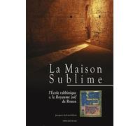 La Maison Sublime: L'Ecole rabbinique & le Royaume juif de Rouen