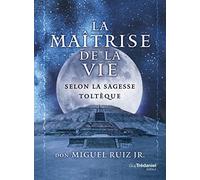 La maîtrise de la vie selon la sagesse toltèque