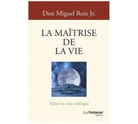 La Maîtrise De La Vie - Selon La Voie Toltèque