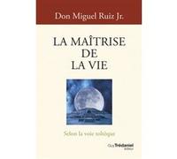 La Maîtrise de la vie - Selon la voie toltèque Miguel Ruiz Jr. (Auteur), Charlène Férès (Traduction)