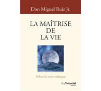 La Maîtrise de la vie - Selon la voie toltèque - Miguel Ruiz Jr. - Tredaniel La Maisnie - broché - Essai