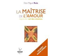 La maîtrise de l'amour : Apprendre l'art de la relation de Ruiz. Don Miguel (2009) Poche