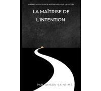 La maîtrise de l'intention: libérer votre force intérieure pour le succès
