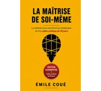 LA MAÎTRISE DE SOI-MÊME: Développement Personnel : La Méthode Coué pour la Confiance en Soi - Édition Augmentée + Cahier d'Exercices Pratiques de 30 Jours
