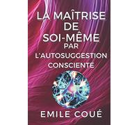 La maîtrise de soi-même par l’autosuggestion consciente: illustré