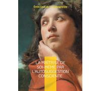 La Maîtrise de soi-même par l'autosuggestion consciente: Découvrez la puissance de l'autosuggestion consciente - une méthode révolutionnaire pour le développement personnel et la maîtrise de soi