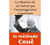 La maîtrise de soi-même par l'autosuggestion consciente: la méthode Coué