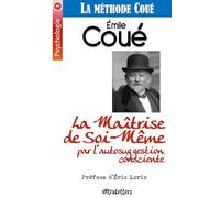 La Maîtrise de Soi-Même par l'autosuggestion consciente: La méthode Coué