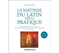 La maîtrise du latin par la pratique Exercices de syntaxe et de style, versions, thèmes grammaticaux et littéraires avec corrigés - 2nde édition - Etienne Famerie - Armand Colin - broché - Méthode de