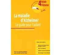 La Maladie D'Alzheimer. Le Guide Pour L'Aidant. Guide 4. Tous Les Conseils Pratiques Pour Prendre Soin De Vous