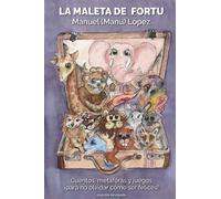 La Maleta De Fortu: Cuentos, Metã¡Foras Y Juegos Â¡Para No Olvidar Cã³Mo Ser Felices!