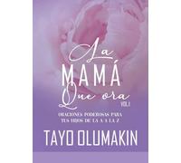 La Mamá Que Ora: Oraciones poderosas para tus hijos de la A a la Z