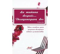 La mañana después... Desayuno para dos: Ideas creativas para preparar desayunos íntimos y memorables