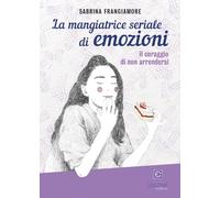 La mangiatrice seriale di emozioni. Il coraggio di non arrendersi