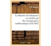 La Manière d'embarrasser en société, par des connaissances mathématiques, bien plus savant que soi Robert Dumont (Auteur)